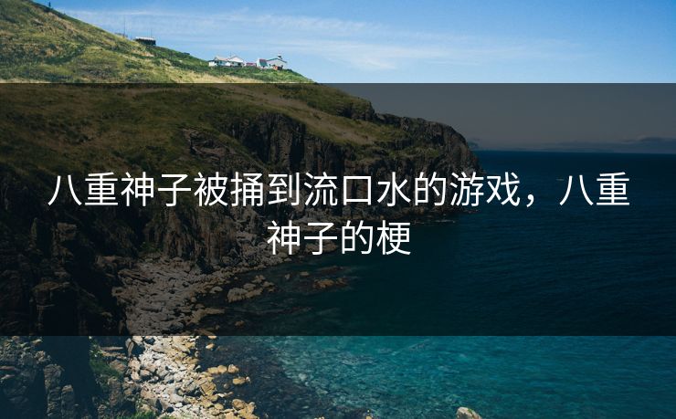 八重神子被捅到流口水的游戏，八重神子的梗