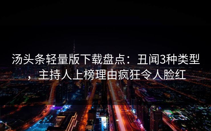 汤头条轻量版下载盘点：丑闻3种类型，主持人上榜理由疯狂令人脸红