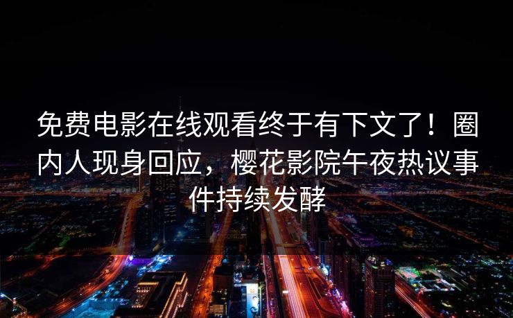 免费电影在线观看终于有下文了！圈内人现身回应，樱花影院午夜热议事件持续发酵