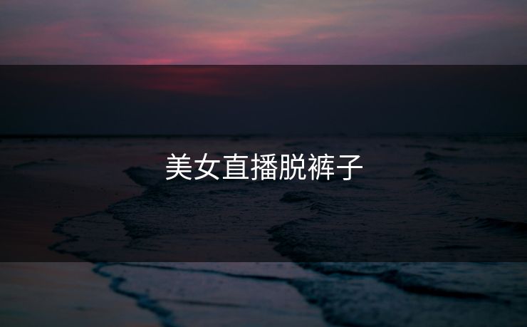 美女直播脱裤子