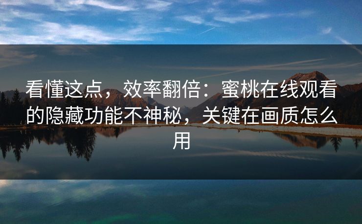 看懂这点，效率翻倍：蜜桃在线观看的隐藏功能不神秘，关键在画质怎么用